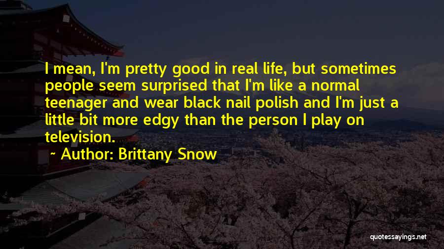 Brittany Snow Quotes: I Mean, I'm Pretty Good In Real Life, But Sometimes People Seem Surprised That I'm Like A Normal Teenager And