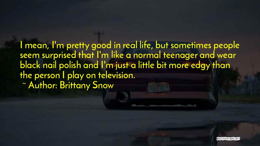 Brittany Snow Quotes: I Mean, I'm Pretty Good In Real Life, But Sometimes People Seem Surprised That I'm Like A Normal Teenager And