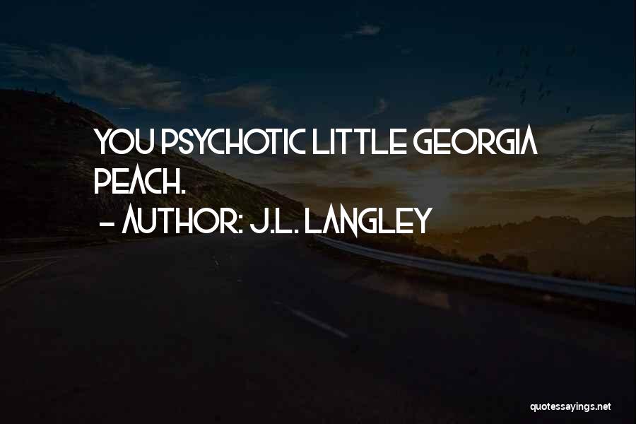 J.L. Langley Quotes: You Psychotic Little Georgia Peach.