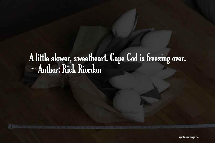 Rick Riordan Quotes: A Little Slower, Sweetheart. Cape Cod Is Freezing Over.