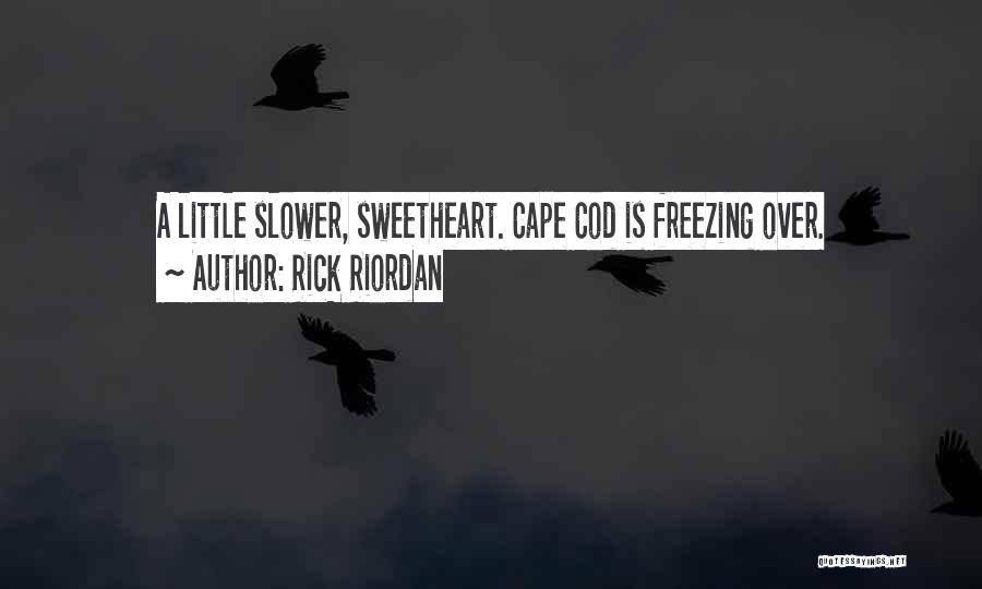 Rick Riordan Quotes: A Little Slower, Sweetheart. Cape Cod Is Freezing Over.