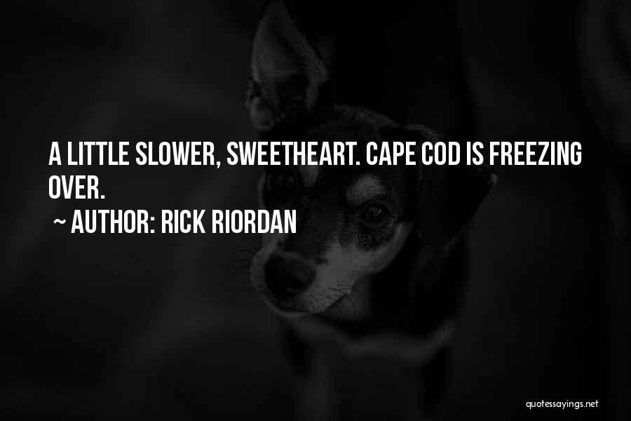 Rick Riordan Quotes: A Little Slower, Sweetheart. Cape Cod Is Freezing Over.