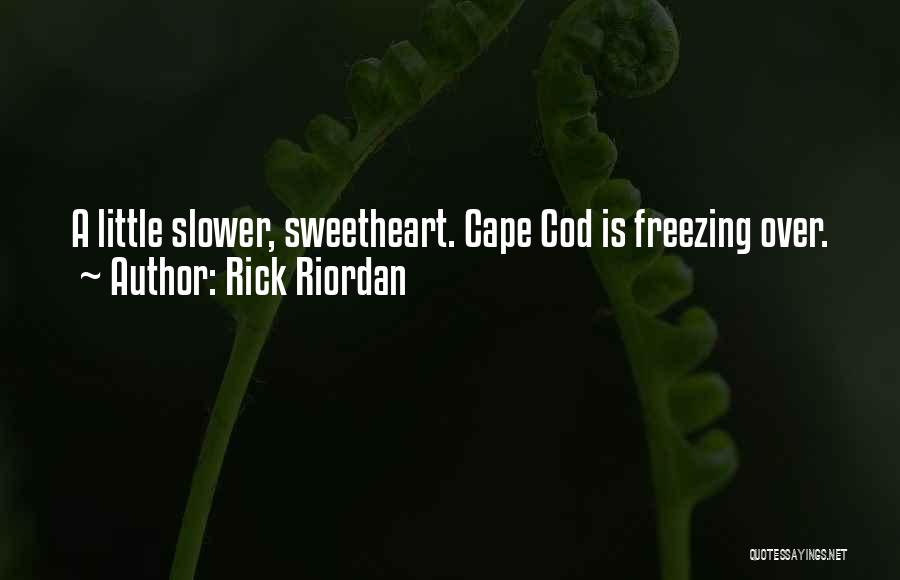 Rick Riordan Quotes: A Little Slower, Sweetheart. Cape Cod Is Freezing Over.