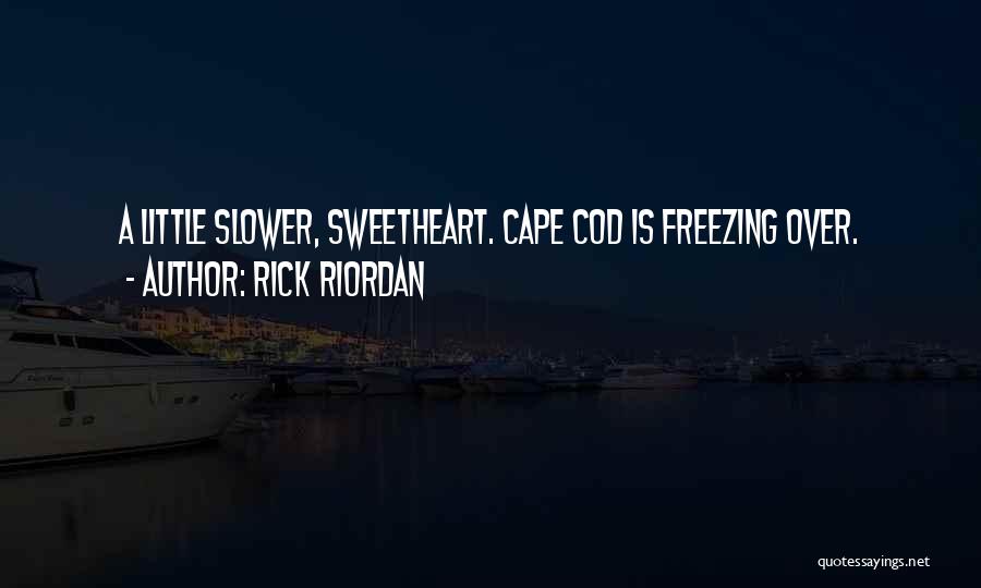 Rick Riordan Quotes: A Little Slower, Sweetheart. Cape Cod Is Freezing Over.