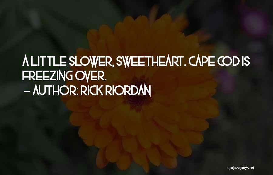 Rick Riordan Quotes: A Little Slower, Sweetheart. Cape Cod Is Freezing Over.