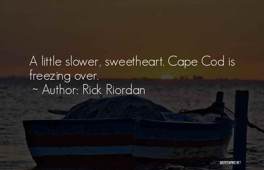 Rick Riordan Quotes: A Little Slower, Sweetheart. Cape Cod Is Freezing Over.