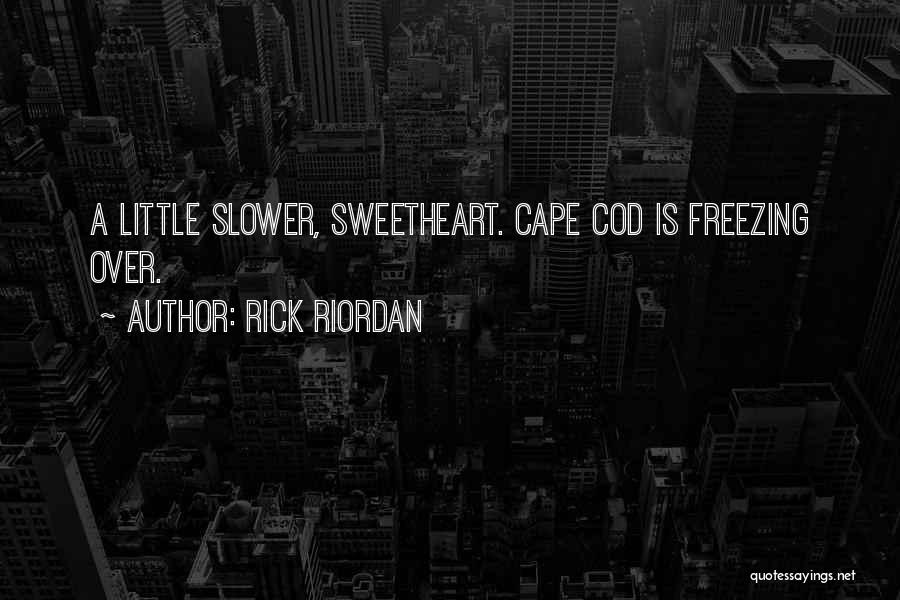 Rick Riordan Quotes: A Little Slower, Sweetheart. Cape Cod Is Freezing Over.