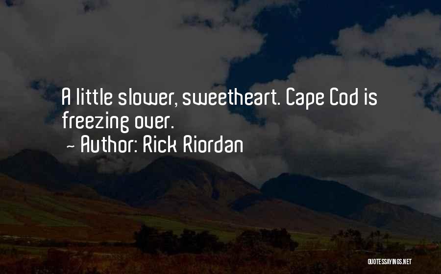 Rick Riordan Quotes: A Little Slower, Sweetheart. Cape Cod Is Freezing Over.