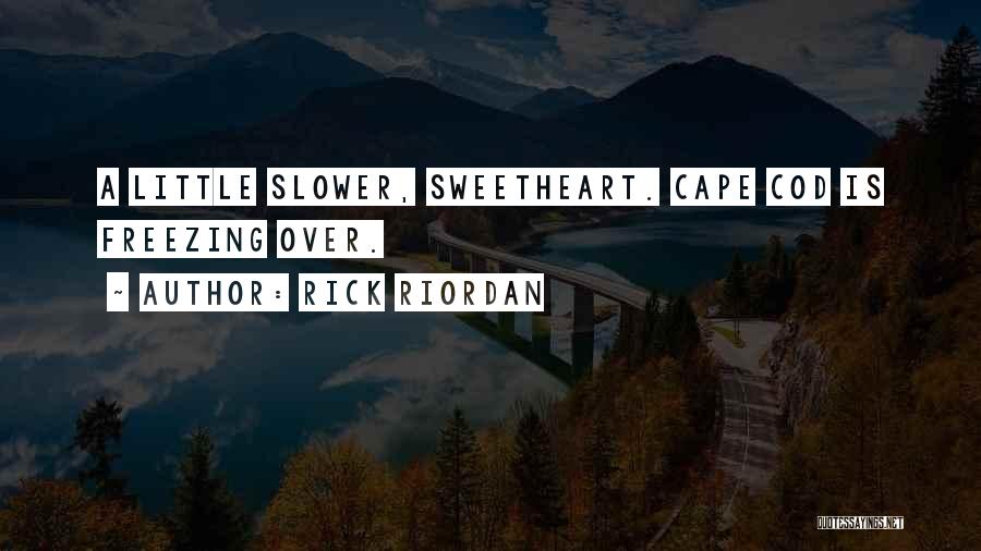 Rick Riordan Quotes: A Little Slower, Sweetheart. Cape Cod Is Freezing Over.