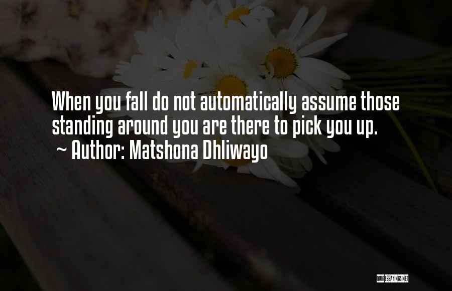 Matshona Dhliwayo Quotes: When You Fall Do Not Automatically Assume Those Standing Around You Are There To Pick You Up.