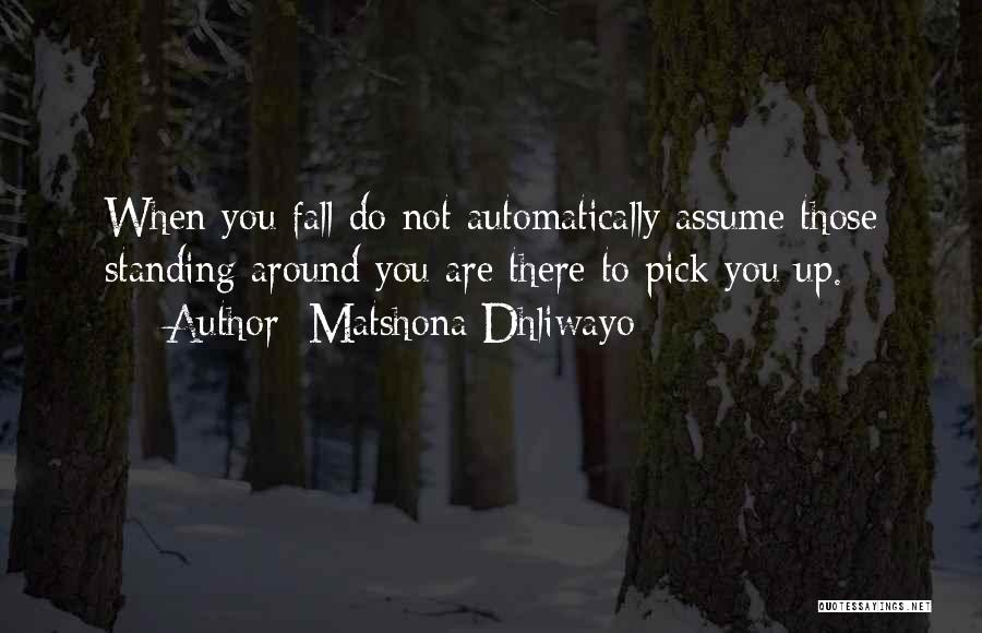 Matshona Dhliwayo Quotes: When You Fall Do Not Automatically Assume Those Standing Around You Are There To Pick You Up.
