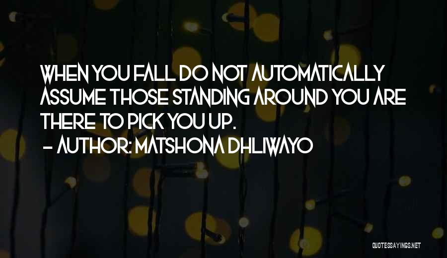 Matshona Dhliwayo Quotes: When You Fall Do Not Automatically Assume Those Standing Around You Are There To Pick You Up.