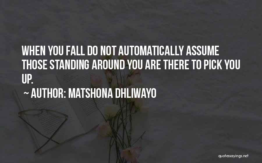 Matshona Dhliwayo Quotes: When You Fall Do Not Automatically Assume Those Standing Around You Are There To Pick You Up.