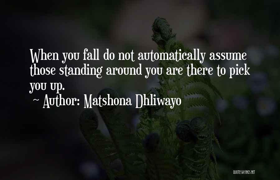 Matshona Dhliwayo Quotes: When You Fall Do Not Automatically Assume Those Standing Around You Are There To Pick You Up.