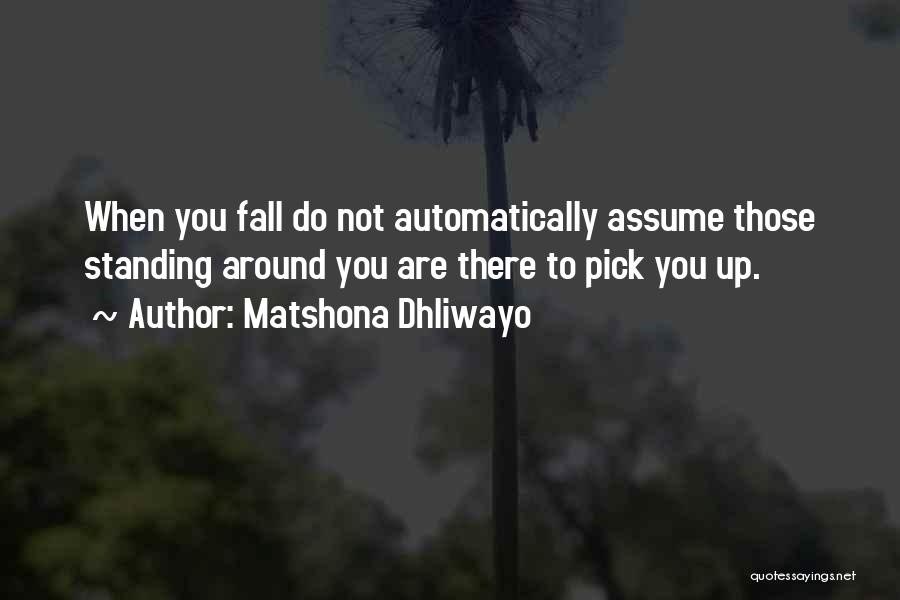 Matshona Dhliwayo Quotes: When You Fall Do Not Automatically Assume Those Standing Around You Are There To Pick You Up.