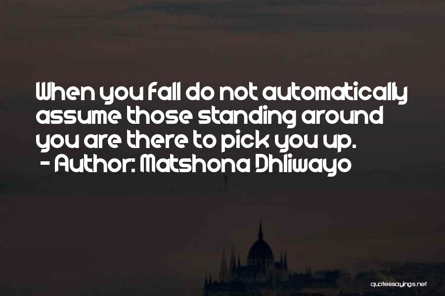 Matshona Dhliwayo Quotes: When You Fall Do Not Automatically Assume Those Standing Around You Are There To Pick You Up.