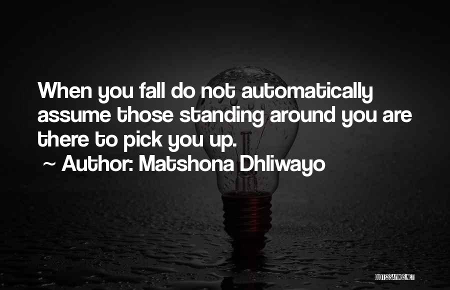 Matshona Dhliwayo Quotes: When You Fall Do Not Automatically Assume Those Standing Around You Are There To Pick You Up.