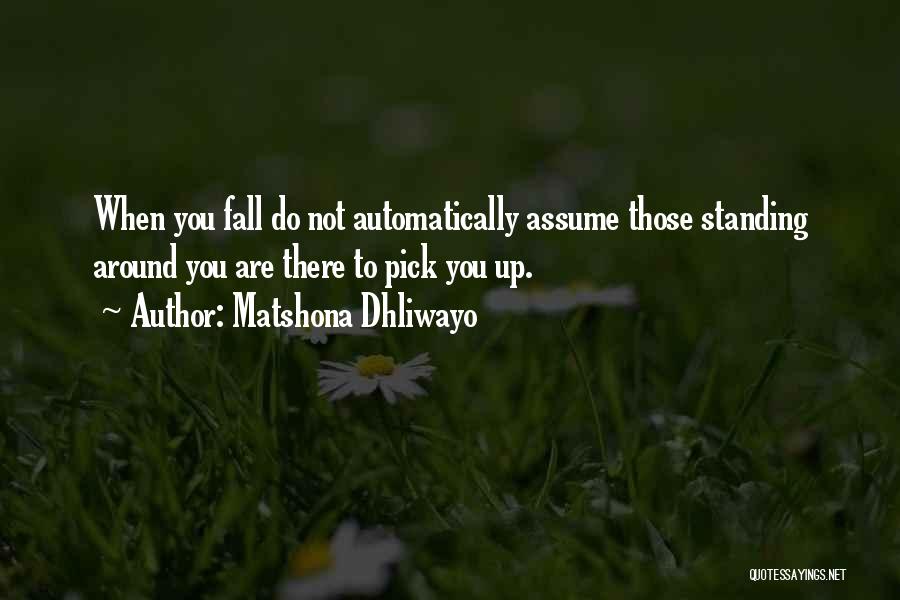Matshona Dhliwayo Quotes: When You Fall Do Not Automatically Assume Those Standing Around You Are There To Pick You Up.