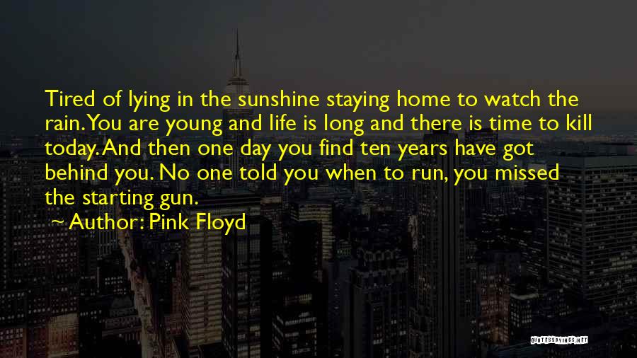 Pink Floyd Quotes: Tired Of Lying In The Sunshine Staying Home To Watch The Rain. You Are Young And Life Is Long And