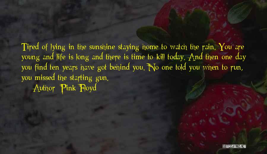 Pink Floyd Quotes: Tired Of Lying In The Sunshine Staying Home To Watch The Rain. You Are Young And Life Is Long And