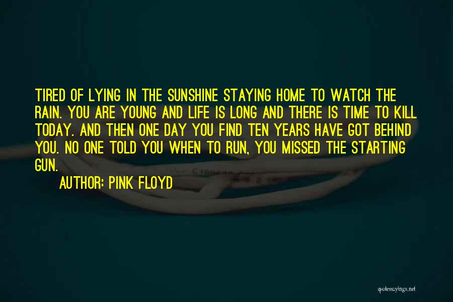 Pink Floyd Quotes: Tired Of Lying In The Sunshine Staying Home To Watch The Rain. You Are Young And Life Is Long And