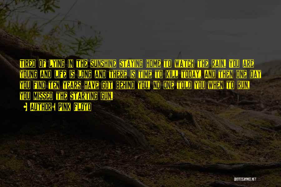 Pink Floyd Quotes: Tired Of Lying In The Sunshine Staying Home To Watch The Rain. You Are Young And Life Is Long And