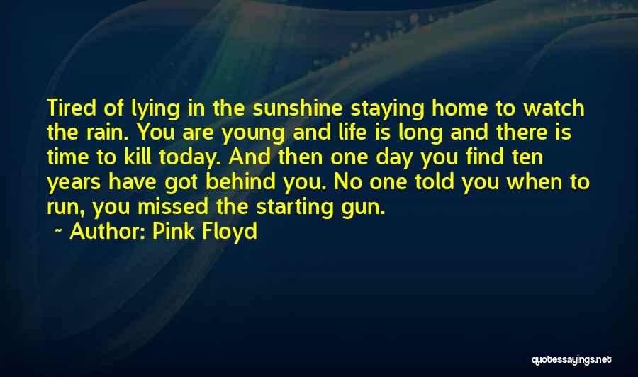 Pink Floyd Quotes: Tired Of Lying In The Sunshine Staying Home To Watch The Rain. You Are Young And Life Is Long And