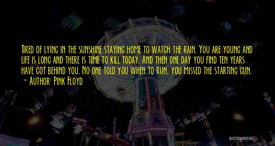 Pink Floyd Quotes: Tired Of Lying In The Sunshine Staying Home To Watch The Rain. You Are Young And Life Is Long And