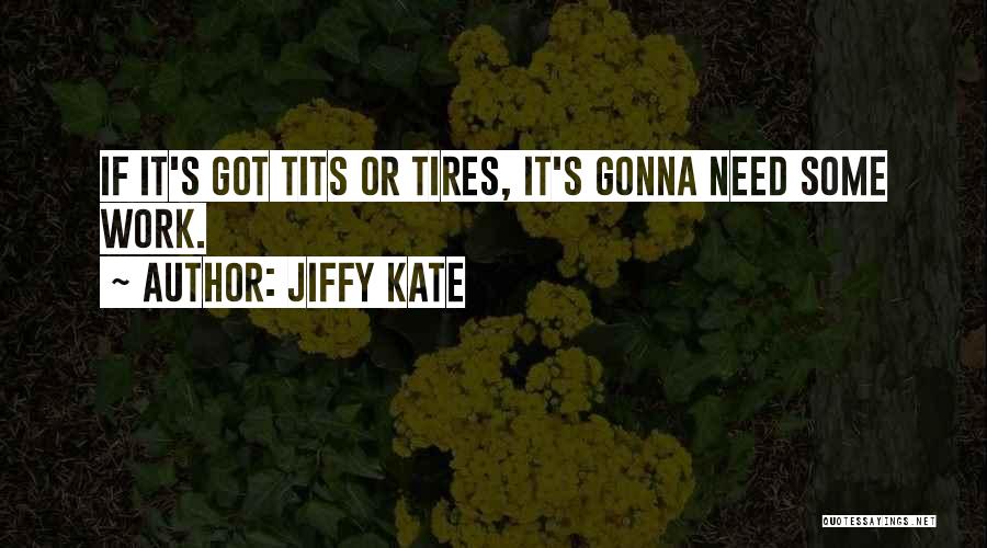 Jiffy Kate Quotes: If It's Got Tits Or Tires, It's Gonna Need Some Work.