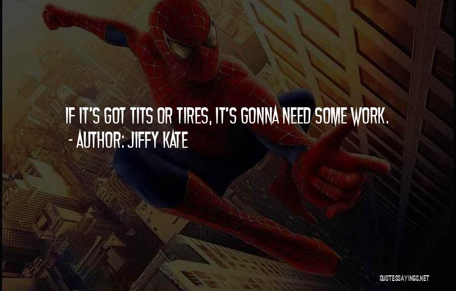 Jiffy Kate Quotes: If It's Got Tits Or Tires, It's Gonna Need Some Work.
