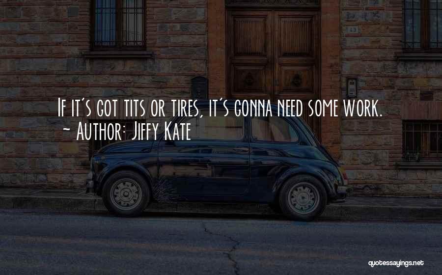 Jiffy Kate Quotes: If It's Got Tits Or Tires, It's Gonna Need Some Work.