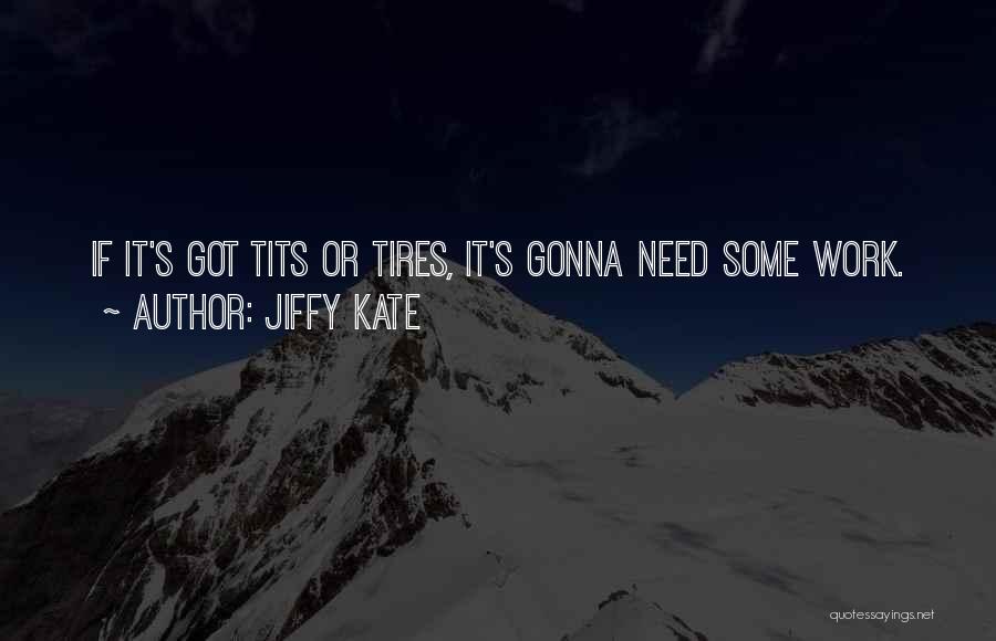 Jiffy Kate Quotes: If It's Got Tits Or Tires, It's Gonna Need Some Work.