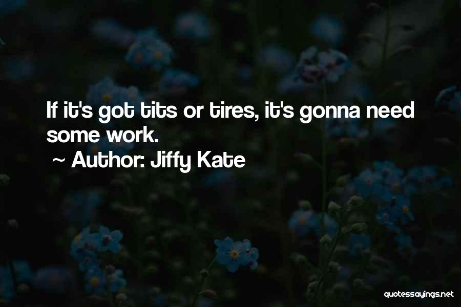 Jiffy Kate Quotes: If It's Got Tits Or Tires, It's Gonna Need Some Work.