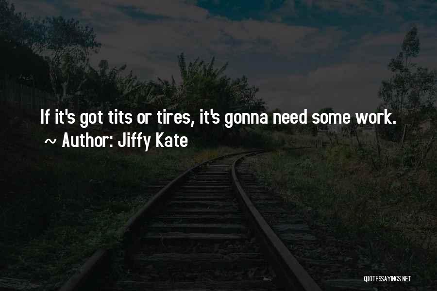 Jiffy Kate Quotes: If It's Got Tits Or Tires, It's Gonna Need Some Work.