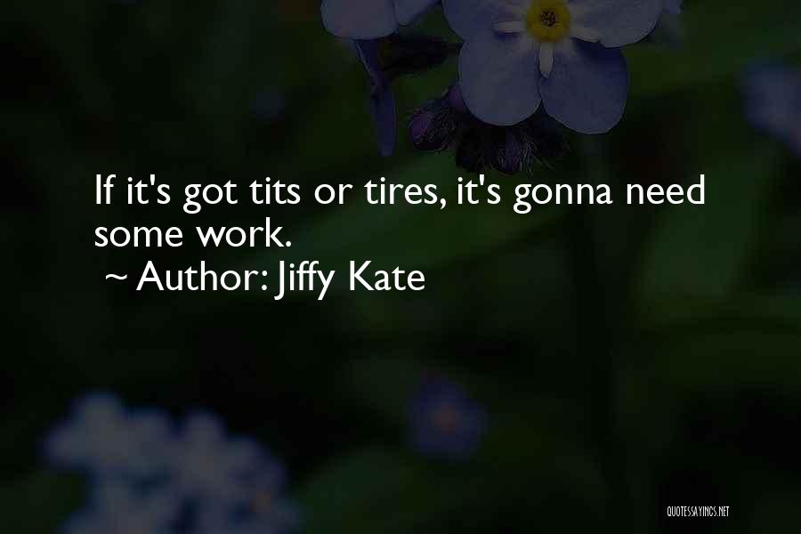 Jiffy Kate Quotes: If It's Got Tits Or Tires, It's Gonna Need Some Work.