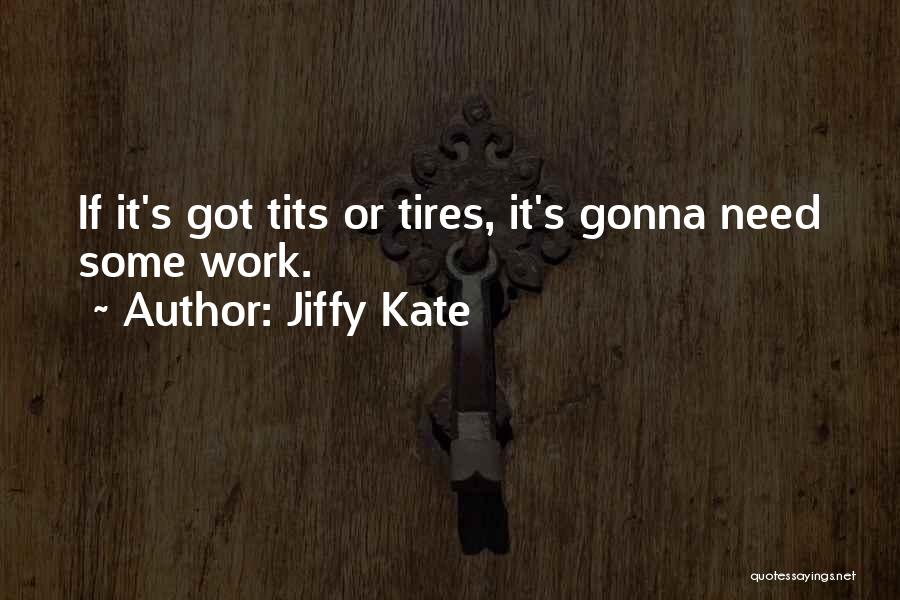 Jiffy Kate Quotes: If It's Got Tits Or Tires, It's Gonna Need Some Work.