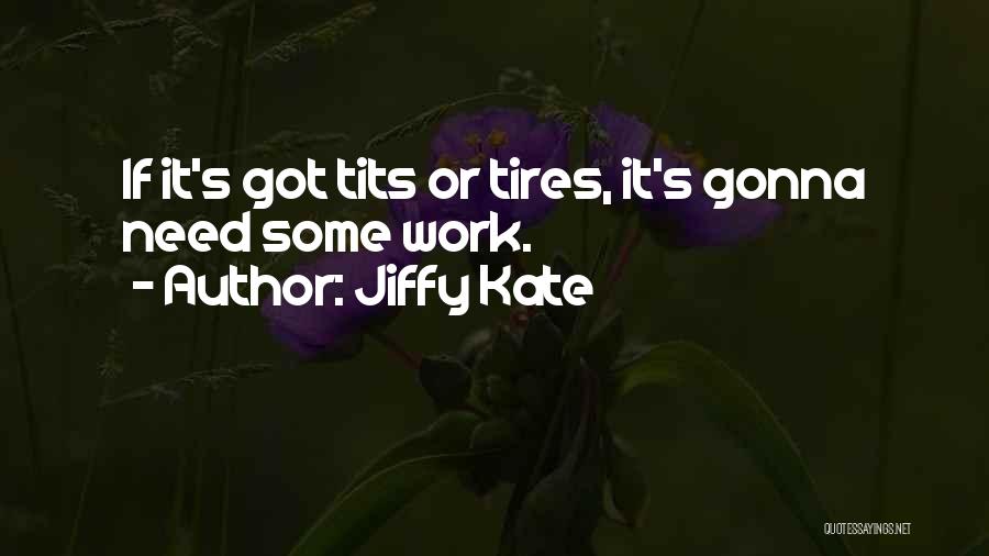 Jiffy Kate Quotes: If It's Got Tits Or Tires, It's Gonna Need Some Work.
