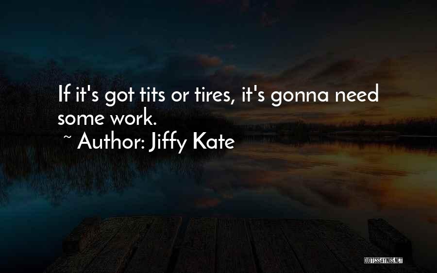 Jiffy Kate Quotes: If It's Got Tits Or Tires, It's Gonna Need Some Work.
