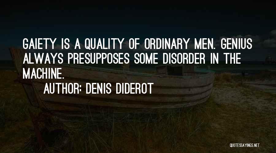 Denis Diderot Quotes: Gaiety Is A Quality Of Ordinary Men. Genius Always Presupposes Some Disorder In The Machine.
