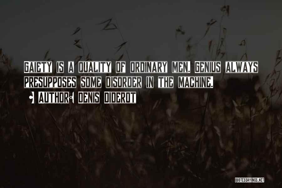 Denis Diderot Quotes: Gaiety Is A Quality Of Ordinary Men. Genius Always Presupposes Some Disorder In The Machine.