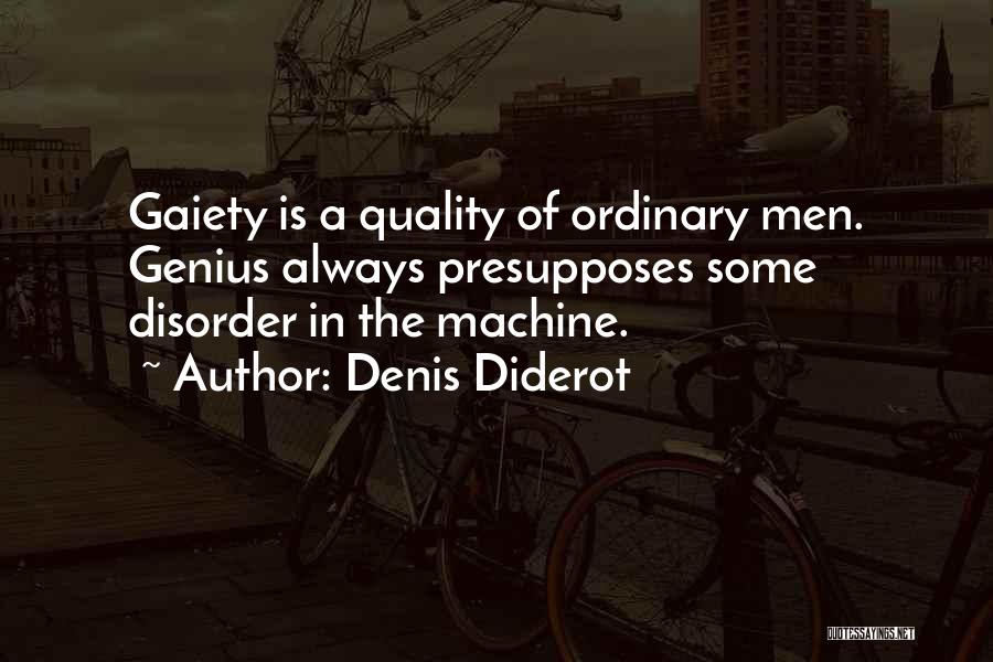 Denis Diderot Quotes: Gaiety Is A Quality Of Ordinary Men. Genius Always Presupposes Some Disorder In The Machine.