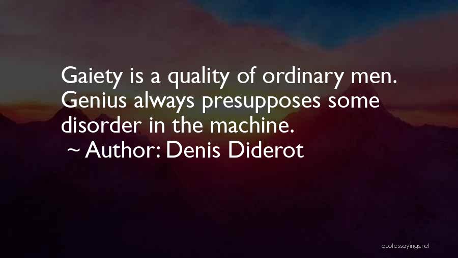 Denis Diderot Quotes: Gaiety Is A Quality Of Ordinary Men. Genius Always Presupposes Some Disorder In The Machine.