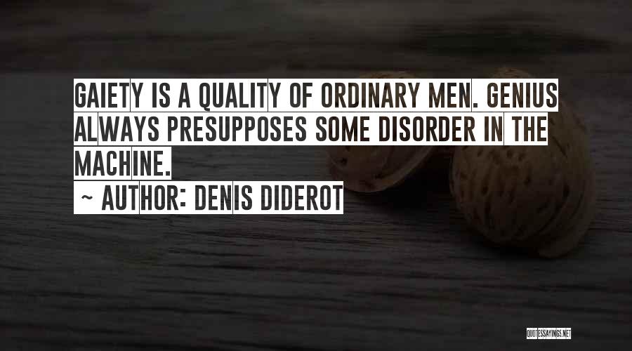 Denis Diderot Quotes: Gaiety Is A Quality Of Ordinary Men. Genius Always Presupposes Some Disorder In The Machine.