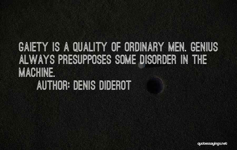Denis Diderot Quotes: Gaiety Is A Quality Of Ordinary Men. Genius Always Presupposes Some Disorder In The Machine.