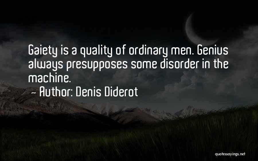 Denis Diderot Quotes: Gaiety Is A Quality Of Ordinary Men. Genius Always Presupposes Some Disorder In The Machine.