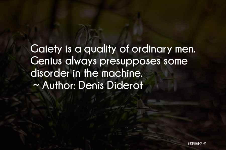 Denis Diderot Quotes: Gaiety Is A Quality Of Ordinary Men. Genius Always Presupposes Some Disorder In The Machine.