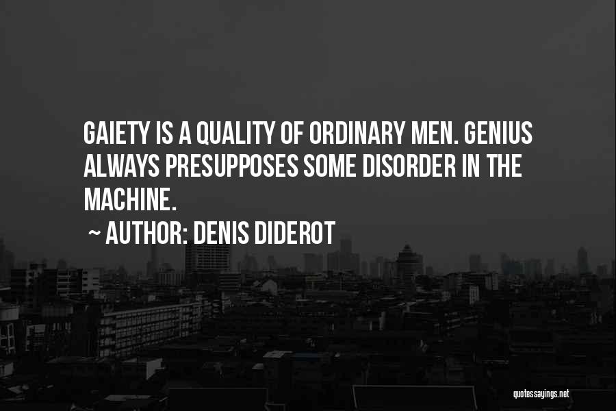 Denis Diderot Quotes: Gaiety Is A Quality Of Ordinary Men. Genius Always Presupposes Some Disorder In The Machine.