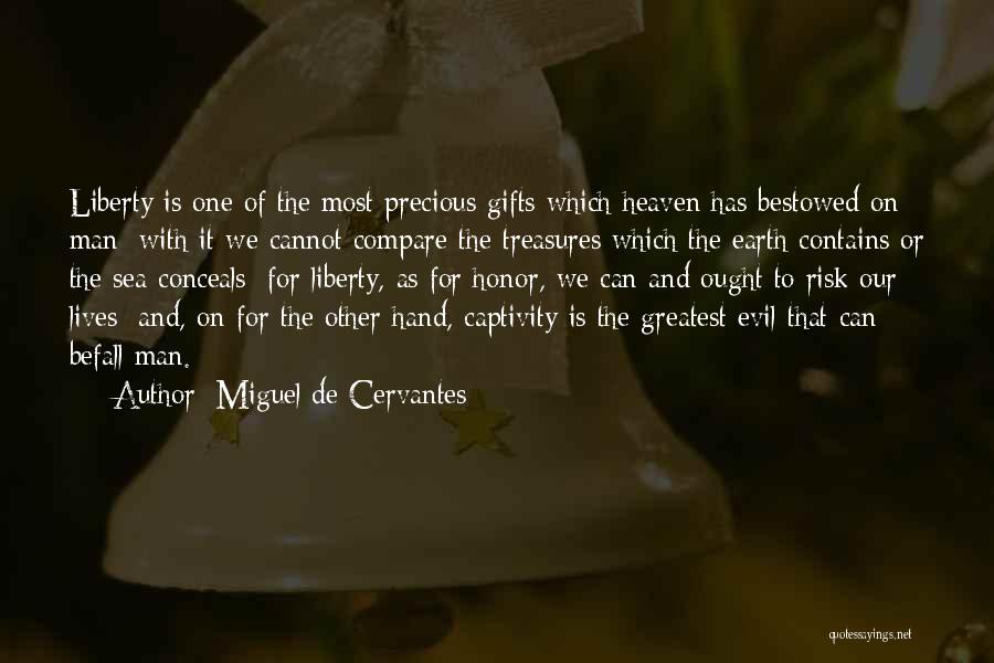 Miguel De Cervantes Quotes: Liberty Is One Of The Most Precious Gifts Which Heaven Has Bestowed On Man; With It We Cannot Compare The