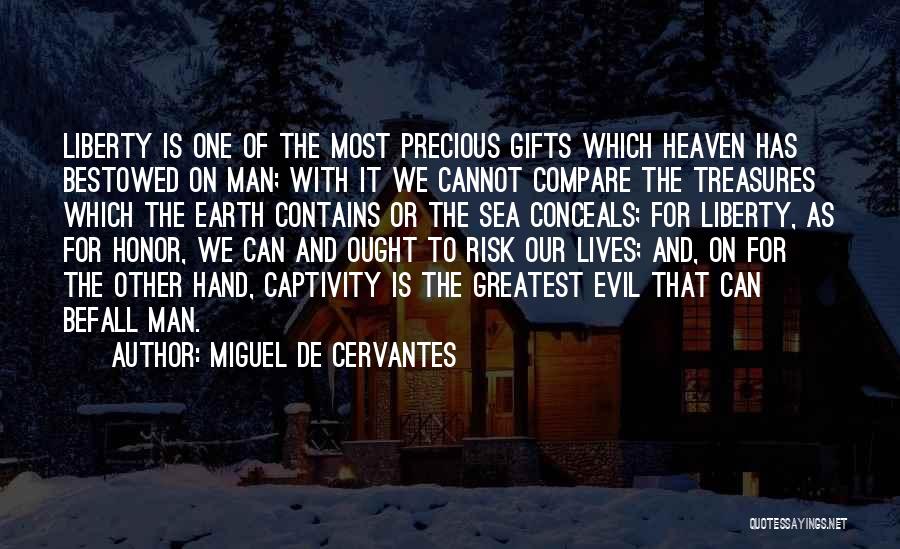 Miguel De Cervantes Quotes: Liberty Is One Of The Most Precious Gifts Which Heaven Has Bestowed On Man; With It We Cannot Compare The