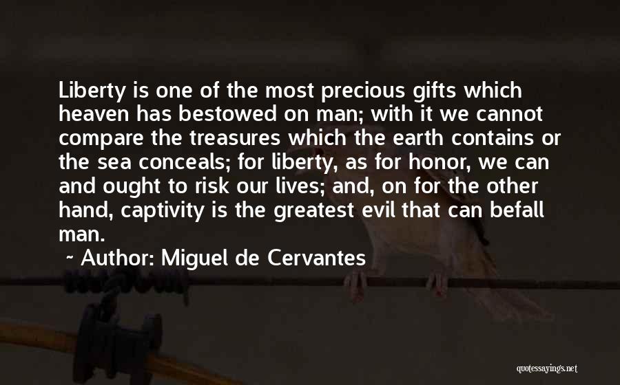 Miguel De Cervantes Quotes: Liberty Is One Of The Most Precious Gifts Which Heaven Has Bestowed On Man; With It We Cannot Compare The